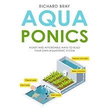Aquaponics: 4 Easy and Affordable Ways to Build Your Own Aquaponic System and Raise Fish and Plants Together Kindle Edition