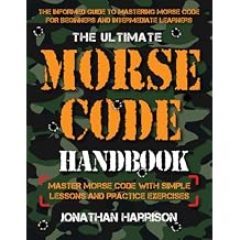 The Ultimate Morse Code Handbook - Master Morse Code With Easy Lessons and Practice Exercises : Easiest Workbook For Beginners and Intermediate Learners Paperback August 14, 2023