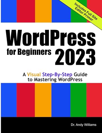 WordPress for Beginners 2023: A Visual Step-by-Step Guide to Mastering WordPress