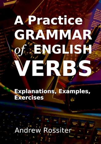 A Practice Grammar of English Verbs: A practical workbook with explanations, examples, exercises and answers