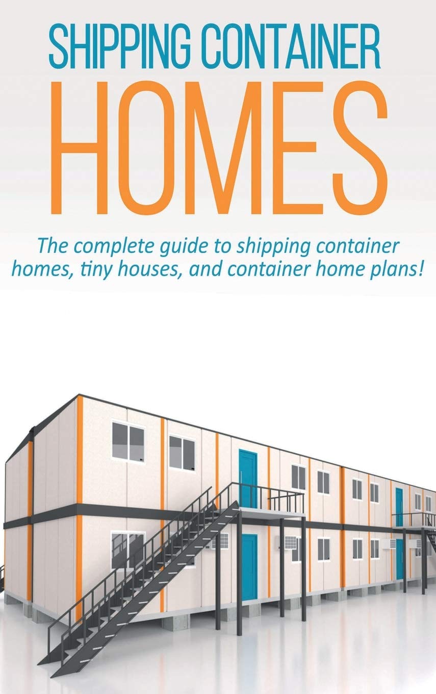 Shipping Container Homes: The complete guide to shipping container homes, tiny houses, and container home plans! Hardcover – April 4, 2020