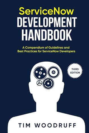 ServiceNow Development Handbook - Third Edition: A compendium of ServiceNow "NOW" platform development and architecture pro-tips, guidelines, and best practices (The ServiceNow Development Handbook)