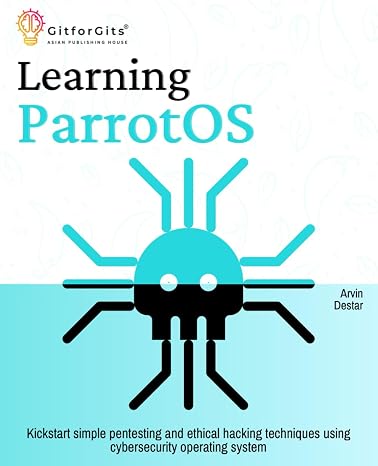 Learning ParrotOS: Kickstart simple pentesting and ethical hacking techniques using cybersecurity operating system