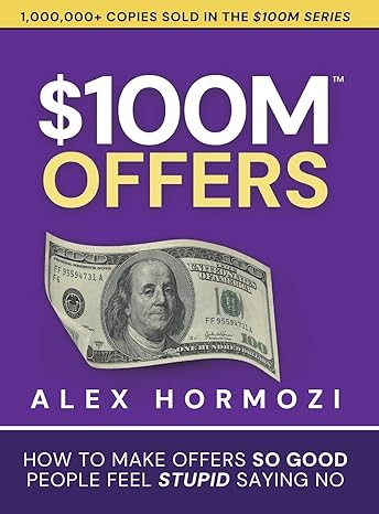 $100M Offers: How To Make Offers So Good People Feel Stupid Saying No