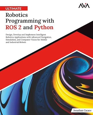 Ultimate Robotics Programming with ROS 2 and Python: Design, Develop, and Implement Intelligent Robotics Applications with Advanced Navigation, ... Tech Specialist Robotics & IoT Path)