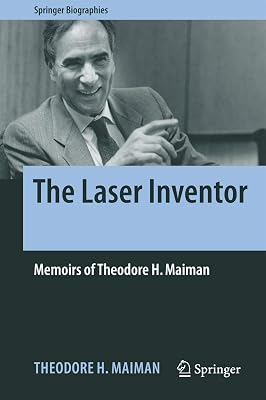 The Laser Inventor: Memoirs of Theodore H. Maiman Springer Biographies 1st ed. 2018 Edition