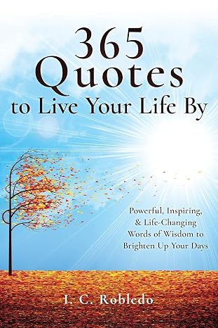 365 Quotes to Live Your Life By: Powerful, Inspiring, Life-Changing Words of Wisdom to Brighten Up Your Days (Essential Wisdom: Inspiring Quotes, Lessons, Guides to Live Your Life By)