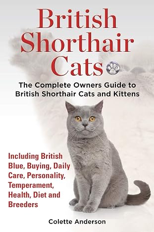 British Shorthair Cats, The Complete Owners Guide to British Shorthair Cats and Kittens Including British Blue, Buying, Daily Care, Personality, Temperament, Health, Diet and Breeders