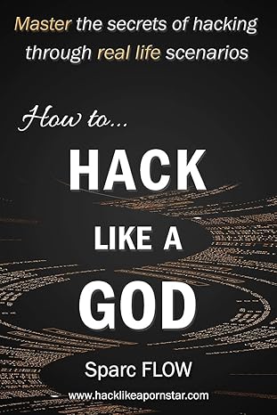 How to Hack Like a GOD: Master the secrets of Hacking through real life scenarios (Hack The Planet)