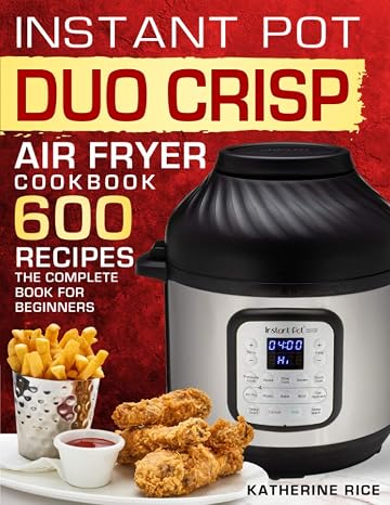 Instant Pot Duo Crisp Air Fryer Cookbook: 600 Recipes The Complete Book For Beginners