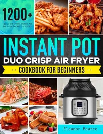 Instant Pot Duo Crisp Air Fryer Cookbook for Beginners: 1200+ Quick and Crispy Instant Pot Duo Crisp Recipes for Anyone