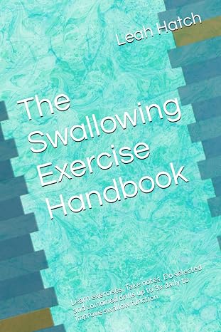 The Swallowing Exercise Handbook: Learn exercises. Take notes. Do selected and combined drills up to 3x daily to improve swallow function.