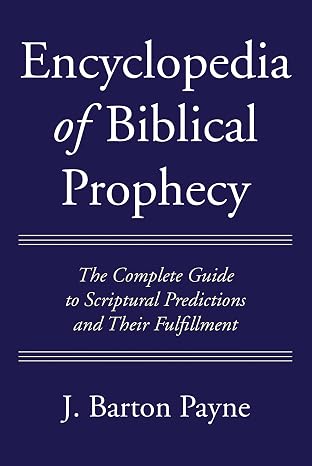 Encyclopedia of Biblical Prophecy: The Complete Guide to Scriptural Predictions and Their Fulfillment
