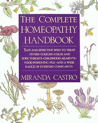 The Complete Homeopathy Handbook: Safe and Effective Ways to Treat Fevers, Coughs, Colds and Sore Throats, Childhood Ailments, Food Poisoning, Flu, and a Wide Range of Everyday Complaints Paperback November 15, 1991