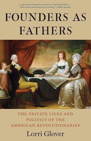 Founders as Fathers: The Private Lives and Politics of the American Revolutionaries