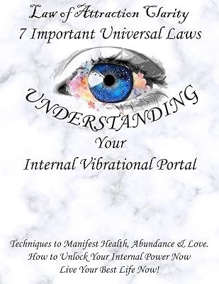 Law of Attraction Clarity: 7 Important Universal Laws, Understanding Your Internal Vibrational Portal: Techniques to Manifest Health, Abundance & ... Internal Power Now; Live Your Best Life Now! Paperback – Large Print, May 12, 2020