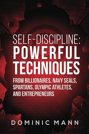 Self-Discipline: Powerful Techniques from Billionaires, Navy SEALs, Spartans, Olympic Athletes, and Entrepreneurs (Self-Discipline Books)
