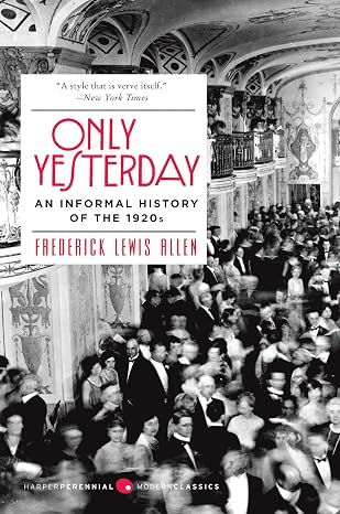 Only Yesterday: An Informal History of the 1920s A Classic Chronicle of Scandal, Prosperity, and the Great Depression (Harper Perennial Modern Classics)
