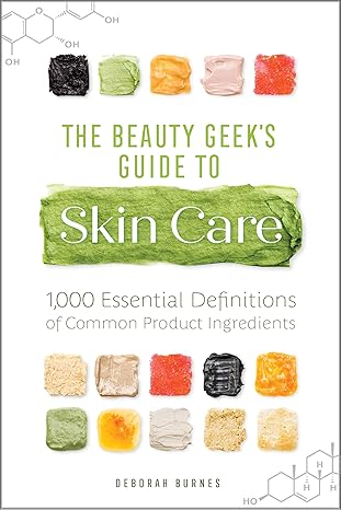 The Beauty Geek's Guide to Skin Care: 1,000 Essential Definitions of Common Product Ingredients